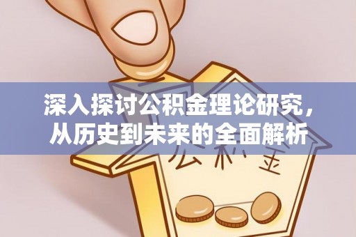 溪湖深入探讨公积金理论研究，从历史到未来的全面解析
