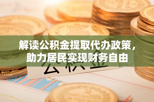 溪湖解读公积金提取代办政策，助力居民实现财务自由