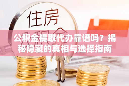 溪湖公积金提取代办靠谱吗？揭秘隐藏的真相与选择指南