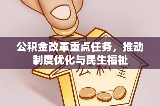 溪湖公积金改革重点任务，推动制度优化与民生福祉