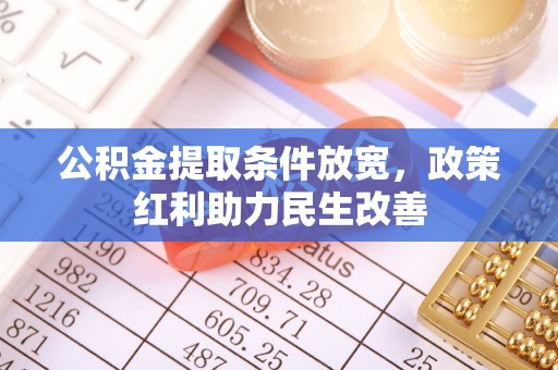 溪湖公积金提取条件放宽，政策红利助力民生改善