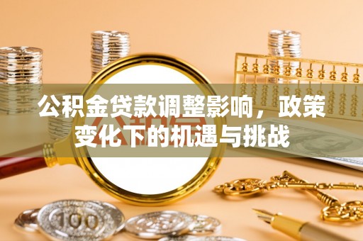 溪湖公积金贷款调整影响，政策变化下的机遇与挑战