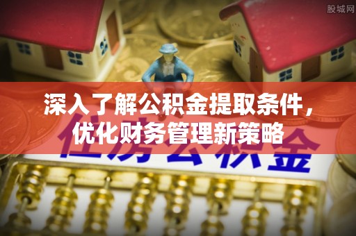 溪湖深入了解公积金提取条件，优化财务管理新策略