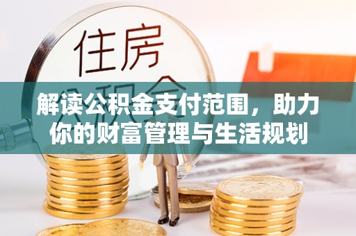 溪湖解读公积金支付范围，助力你的财富管理与生活规划