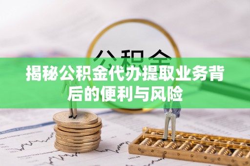 溪湖揭秘公积金代办提取业务背后的便利与风险