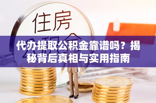 溪湖代办提取公积金靠谱吗？揭秘背后真相与实用指南