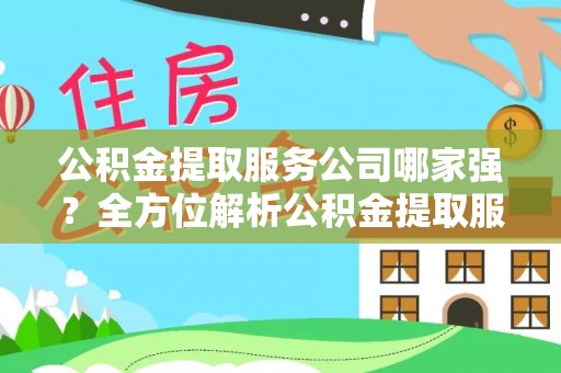 溪湖公积金提取服务公司哪家强？全方位解析公积金提取服务公司的那些事儿