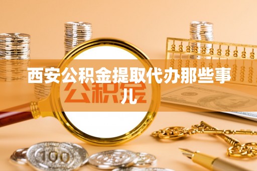 溪湖西安公积金提取代办那些事儿