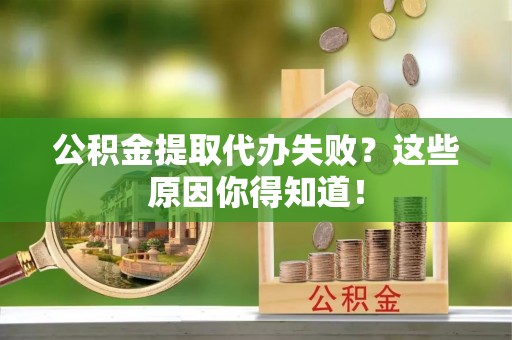 溪湖公积金提取代办失败？这些原因你得知道！
