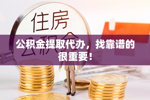 溪湖公积金提取代办，找靠谱的很重要！