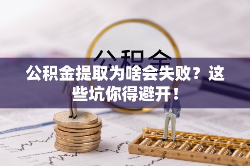 溪湖公积金提取为啥会失败？这些坑你得避开！