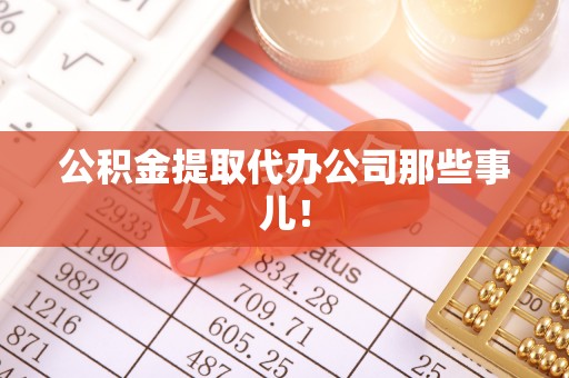 溪湖公积金提取代办公司那些事儿！