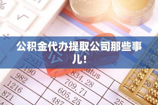 溪湖公积金代办提取公司那些事儿！
