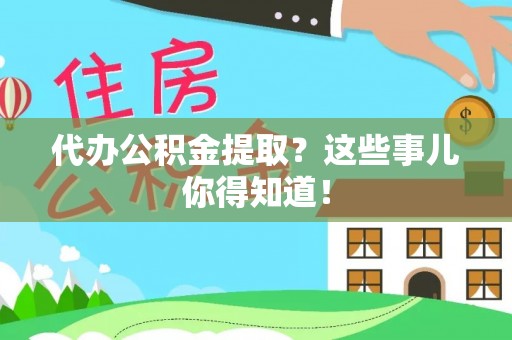 溪湖代办公积金提取？这些事儿你得知道！