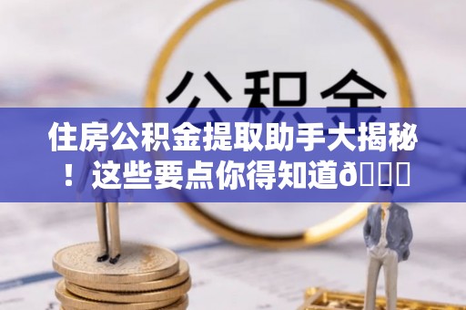 溪湖住房公积金提取助手大揭秘！这些要点你得知道😎