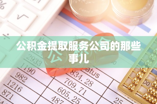 溪湖公积金提取服务公司的那些事儿
