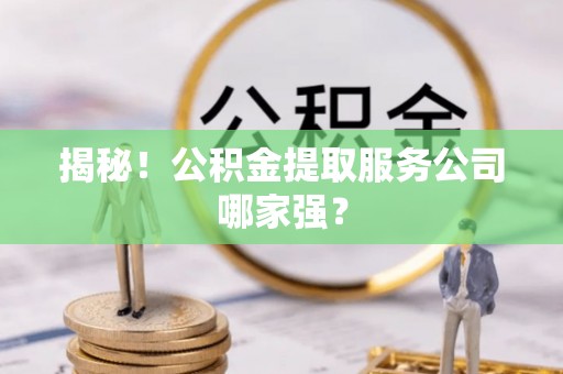 溪湖揭秘！公积金提取服务公司哪家强？