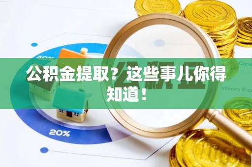 溪湖公积金提取？这些事儿你得知道！