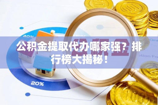溪湖公积金提取代办哪家强？排行榜大揭秘！