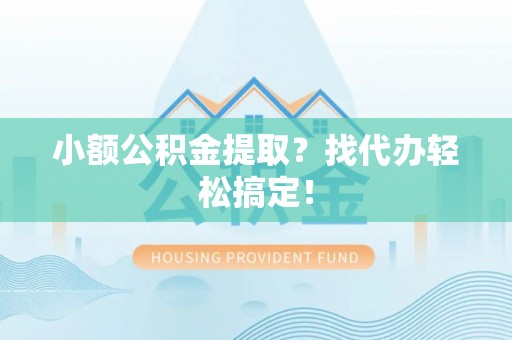 溪湖小额公积金提取？找代办轻松搞定！