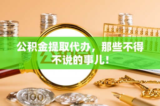 溪湖公积金提取代办，那些不得不说的事儿！