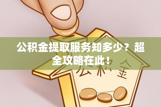 溪湖公积金提取服务知多少？超全攻略在此！