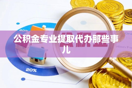 溪湖公积金专业提取代办那些事儿