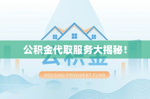 溪湖公积金代取服务大揭秘！