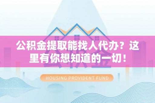 溪湖公积金提取能找人代办？这里有你想知道的一切！