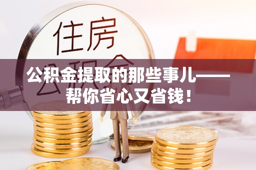 溪湖公积金提取的那些事儿——帮你省心又省钱！