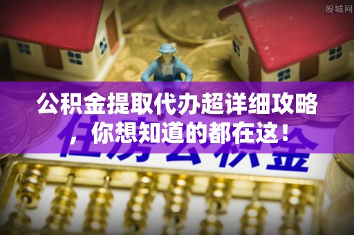 溪湖公积金提取代办超详细攻略，你想知道的都在这！
