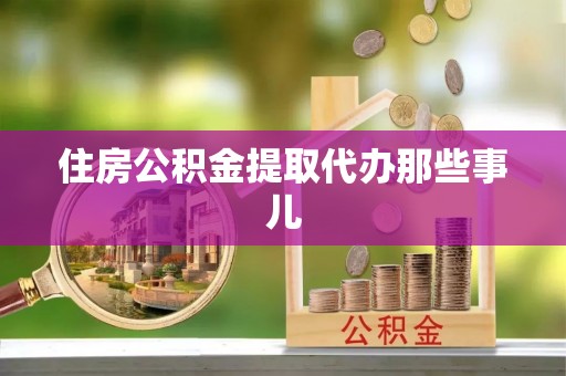溪湖住房公积金提取代办那些事儿