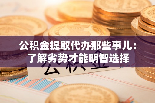 溪湖公积金提取代办那些事儿：了解劣势才能明智选择