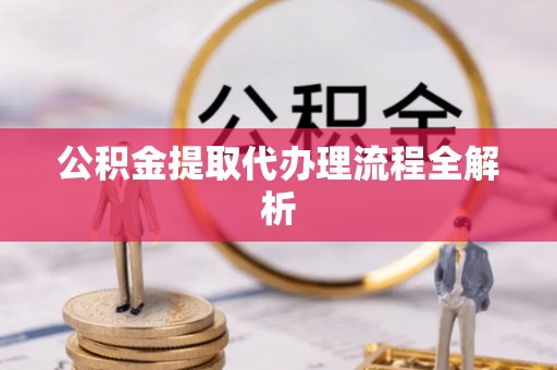 溪湖公积金提取代办理流程全解析