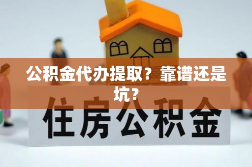 溪湖公积金代办提取？靠谱还是坑？