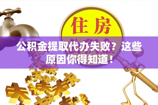 溪湖公积金提取代办失败？这些原因你得知道！