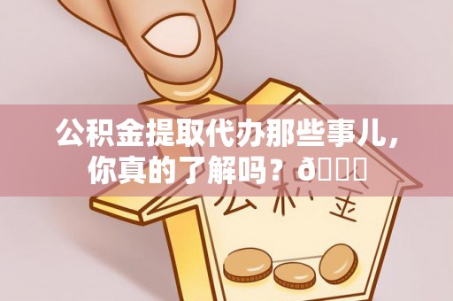 溪湖公积金提取代办那些事儿，你真的了解吗？😎