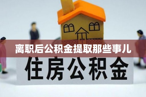 溪湖离职后公积金提取那些事儿