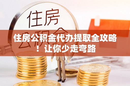 溪湖住房公积金代办提取全攻略！让你少走弯路