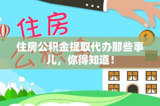 溪湖住房公积金提取代办那些事儿，你得知道！