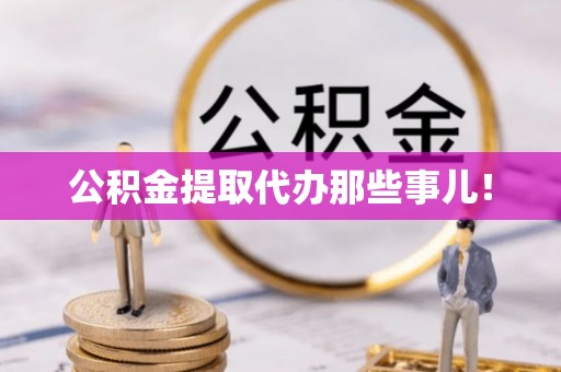 溪湖公积金提取代办那些事儿！