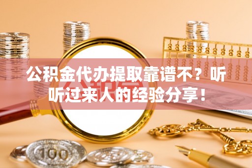 溪湖公积金代办提取靠谱不？听听过来人的经验分享！