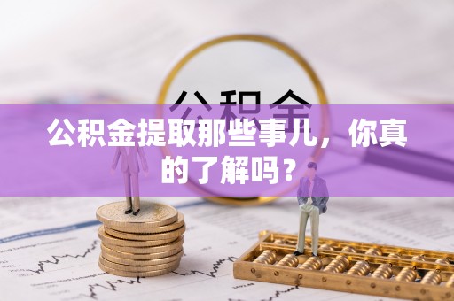 溪湖公积金提取那些事儿，你真的了解吗？