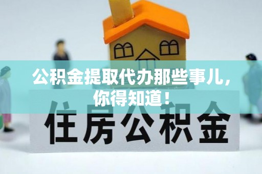 溪湖公积金提取代办那些事儿，你得知道！