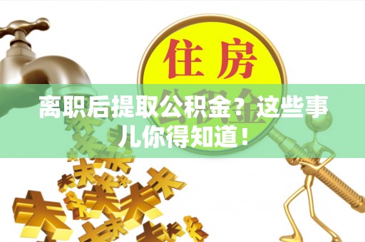 溪湖离职后提取公积金？这些事儿你得知道！