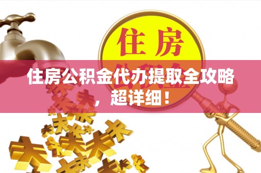 溪湖住房公积金代办提取全攻略，超详细！