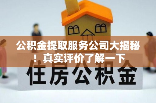 溪湖公积金提取服务公司大揭秘！真实评价了解一下