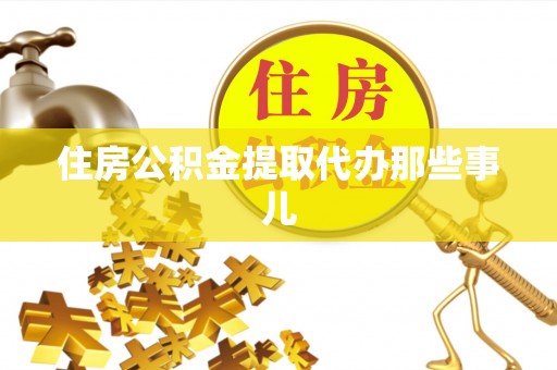 溪湖住房公积金提取代办那些事儿
