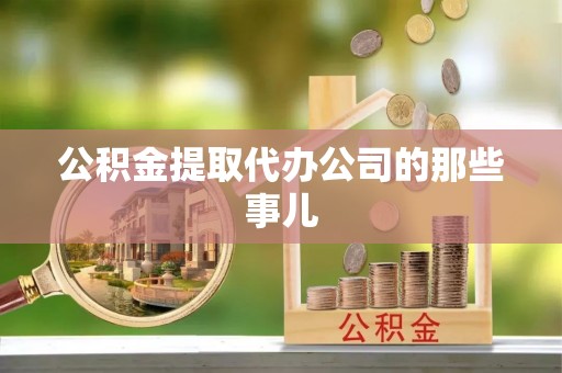 溪湖公积金提取代办公司的那些事儿