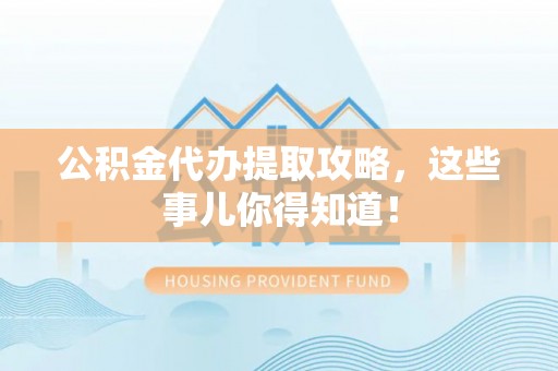 溪湖公积金代办提取攻略，这些事儿你得知道！